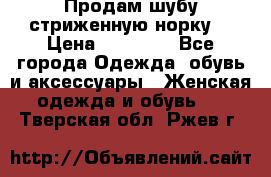 Продам шубу стриженную норку  › Цена ­ 23 000 - Все города Одежда, обувь и аксессуары » Женская одежда и обувь   . Тверская обл.,Ржев г.